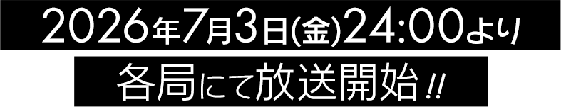 2026年7月3日(金) 24:00より 各局にて放送開始！！