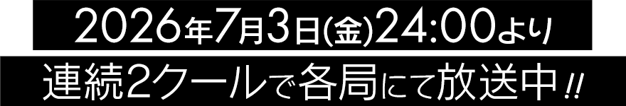 2026年7月3日(金) 24:00より 連続2クールで各局にて放送中!!